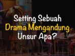 Setting sebuah drama mengandung unsur