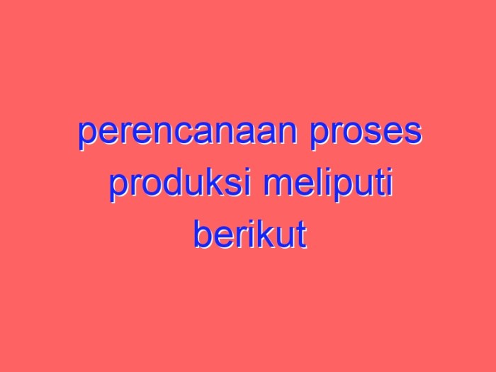 Perencanaan proses produksi meliputi berikut kecuali