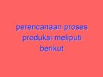 Perencanaan proses produksi meliputi berikut kecuali